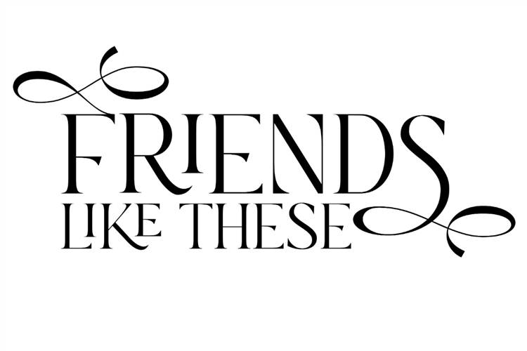 FRIENDS LIKE THESE
